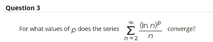 Question 3
For what values of p does the series
(In n)P
Σ
converge?
n= 2
