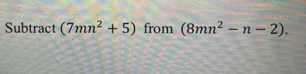 Subtract (7mn? +5) from (8mn2 – n – 2).
