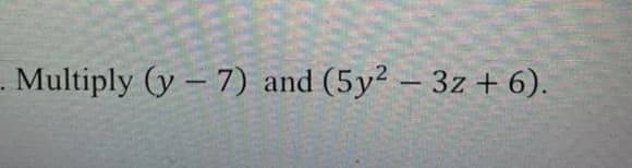 . Multiply (y– 7) and (5y² – 3z + 6).
