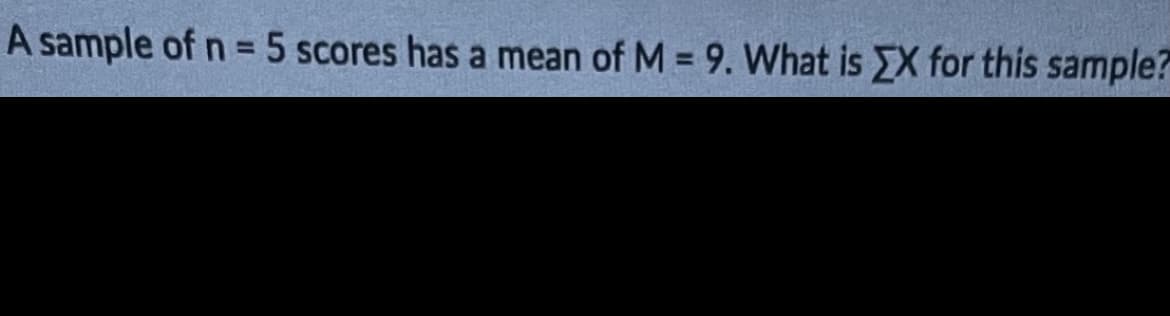 A sample of n = 5 scores has a mean of M = 9. What is EX for this sample?
%3D
