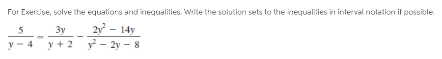 For Exercise, solve the equations and inequalities. Write the solution sets to the inequalities in interval notation if possible.
2y – 14y
Зу
y – 4
y + 2
y – 2y – 8
