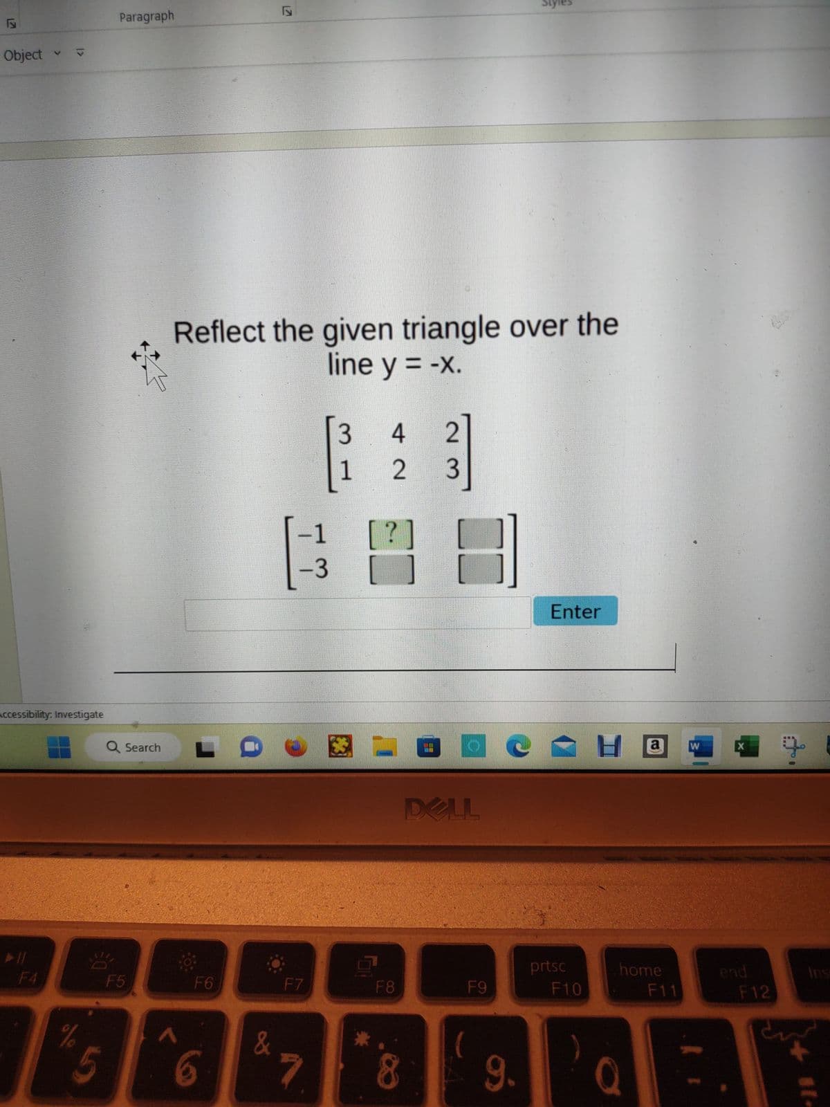 F
Object
► 11
v
Accessibility: Investigate
F4
1>
%
Paragraph
Q Search
F5
F6
Reflect the given triangle over the
line y = -x.
56
7
&
B
-3
F7
7
3 4 2
1
2 3
[?]
F8
8
OD
DELL
F9
(
Styles
9.
Enter
prtsc
F10
Ha
home
F11
a
W
X
end
F12
7
3
11.