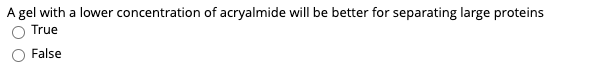 A gel with a lower concentration of acryalmide will be better for separating large proteins
True
False
