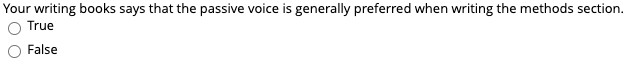 Your writing books says that the passive voice is generally preferred when writing the methods section.
True
False
