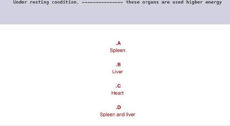 Under resting condition,
these organs are used higher energy
.A
Spleen
.B
Liver
.c
Heart
.D
Spleen and liver
