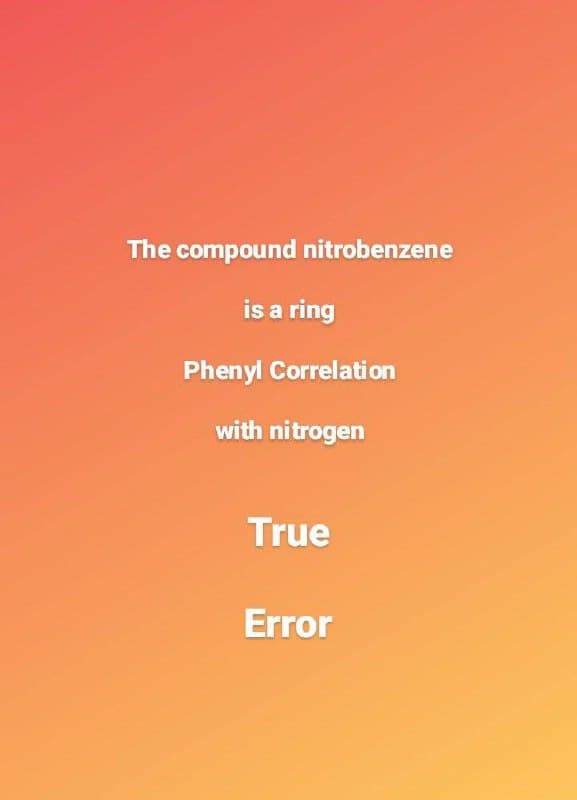 The compound nitrobenzene
is a ring
Phenyl Correlation
with nitrogen
True
Error