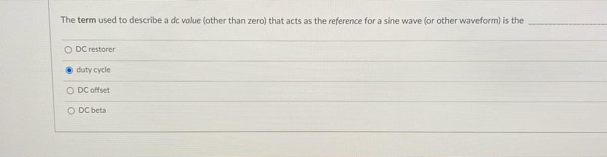 The term used to describe a dc value (other than zero) that acts as the reference for a sine wave (or other waveform) is the
O DC restorer
duty cycle
O DC offset
O DC beta
