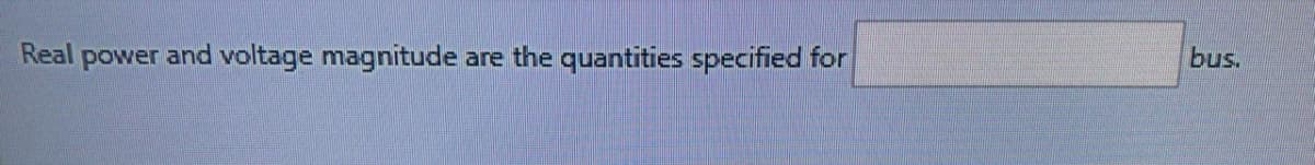 Real
power
and voltage magnitude
are the quantities specified for
bus.
