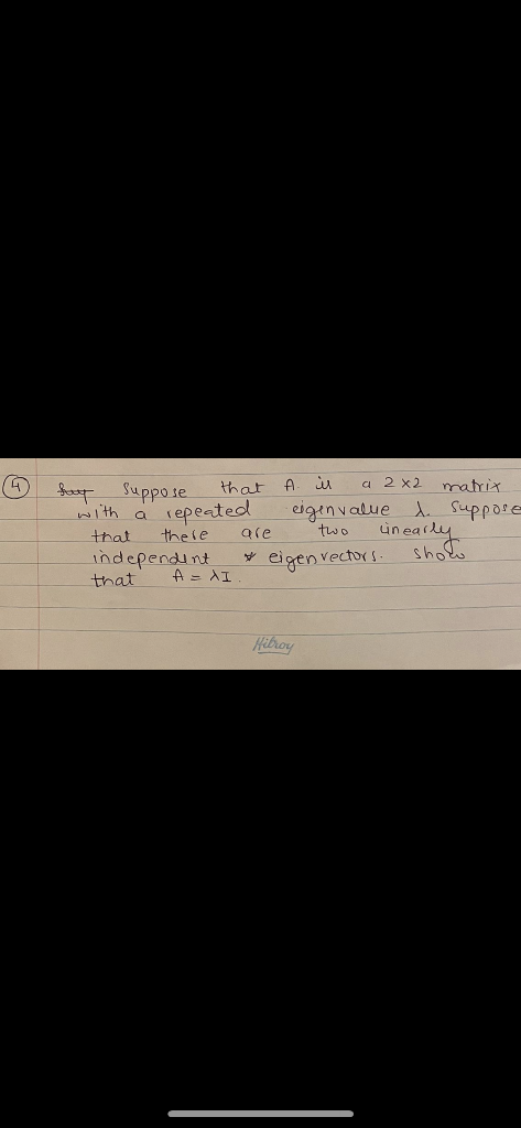 that
вар Suppose
with a repeated
that
there
independent
that
A = AI
in
a 2x2
matrix
·eigenvalue 1. suppose
two
A
are
* eigen vectors.
Linearly
show
Hibroy