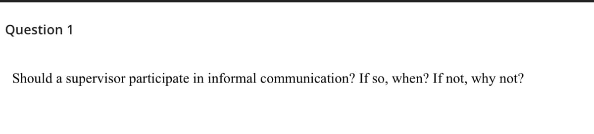 Question 1
Should a supervisor participate in informal communication? If so, when? If not, why not?
