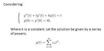 Considering:
y"(t) + ty'(t) + ky(t) = t
y(0) = y'(0) = t0,
Where k is a constant. Let the solution be given by a series
of powers.
y(t) = L nt".
