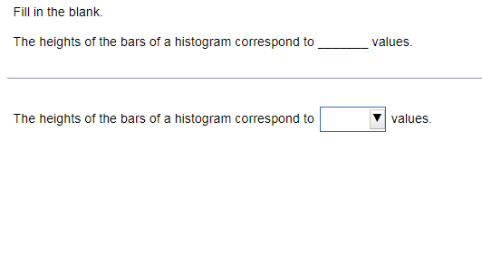 Fill in the blank.
The heights of the bars of a histogram correspond to
values.
The heights of the bars of a histogram correspond to
values.
