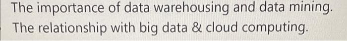 The importance of data warehousing and data mining.
The relationship with big data & cloud computing.
