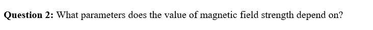 Question 2: What parameters does the value of magnetic field strength depend on?
