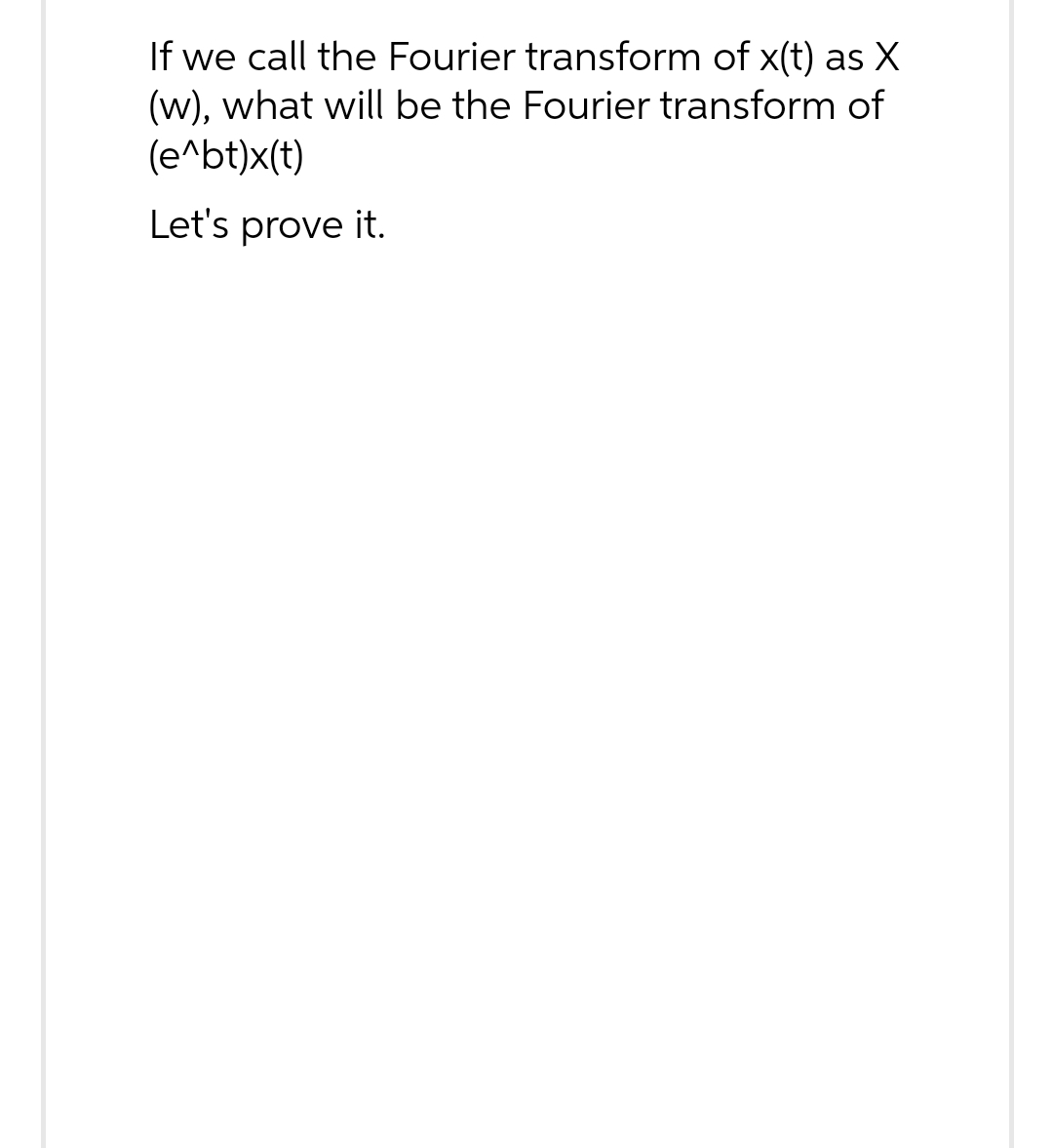 If we call the Fourier transform of x(t) as X
(w), what will be the Fourier transform of
(e^bt)x(t)
Let's prove it.