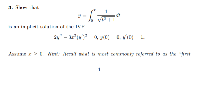 3. Show that
1
=dt
t3 +1
y =
is an implicit solution of the IVP
2y" – 32 (y')² = 0, y(0) = 0, y'(0) = 1.
Assume x > 0. Hint: Recall what is most commonly referred to as the "first
1
