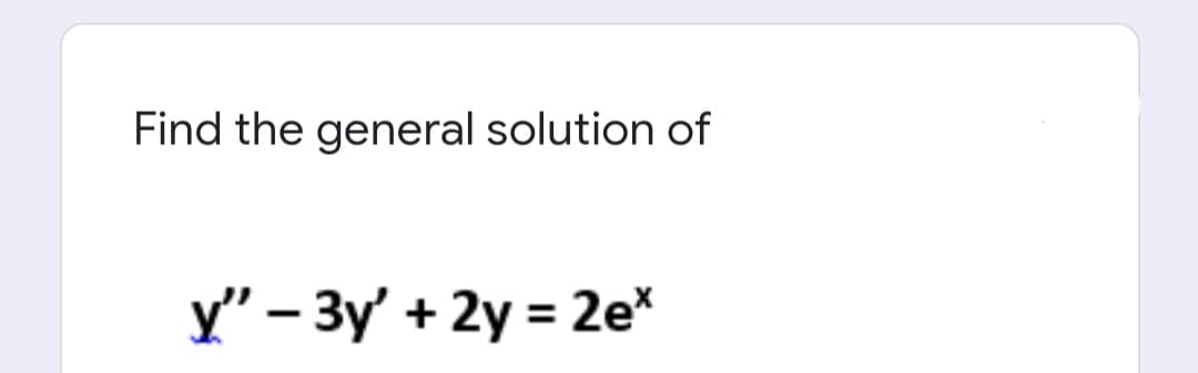 Find the general solution of
y" – 3y' + 2y = 2e*
%3D
