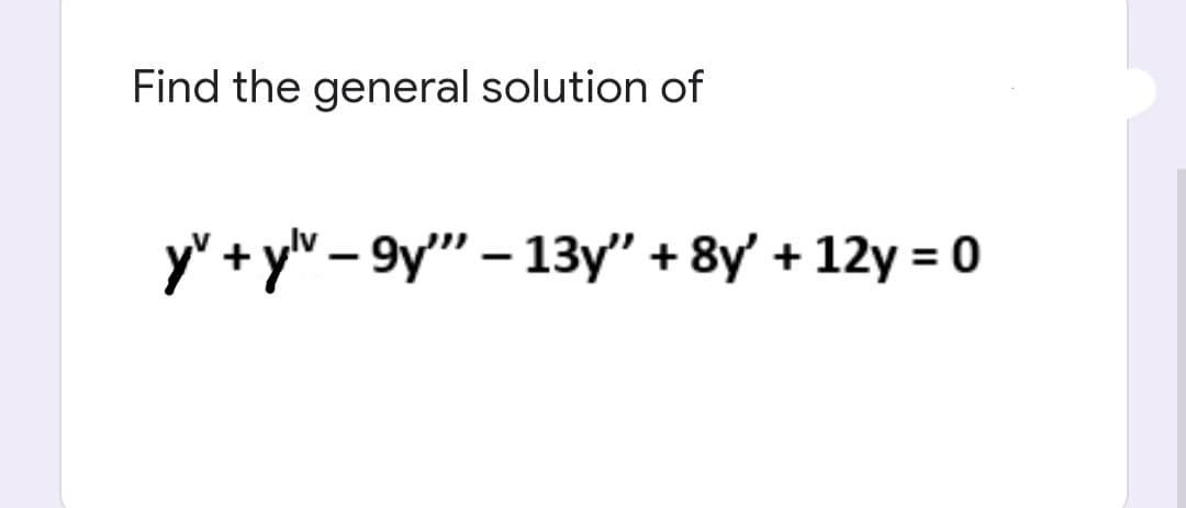 Find the general solution of
y" + yv – 9y" – 13y" + 8y' + 12y = 0

