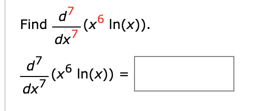 ## Higher-Order Derivatives Problem 

In this problem, you are required to find the seventh derivative of the function \(x^6 \ln(x)\).

### Problem Statement:

Find the seventh derivative with respect to \(x\) of the function \(x^6 \ln(x)\).

\[
\frac{d^7}{dx^7} \left( x^6 \ln(x) \right)
\]

This problem involves the application of advanced differentiation techniques, specifically for higher-order derivatives. 

### Solution:

\[
\frac{d^7}{dx^7} \left(x^6 \ln(x)\right) = \boxed{\ \ \ \ \ \ \ \ \ \ }
\]