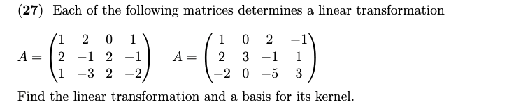 (27) Each of the following matrices determines a linear transformation
1 2 0 1
2
+(39) -(10)
2 1 2 -1
A = 2 3
1-3 2-2
-2
-5 3
Find the linear transformation and a basis for its kernel.
A
=