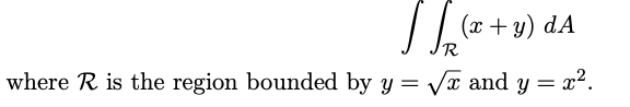 J.
R
(x + y) dA
where R is the region bounded by y = √x and y
= x².