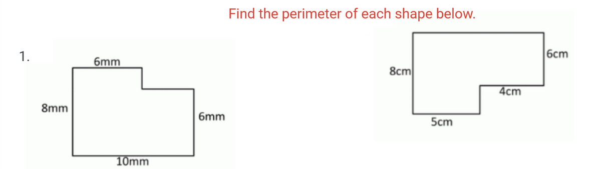 Find the perimeter of each shape below.
1.
6cm
6mm
8cm
4cm
8mm
6mm
5cm
10mm
