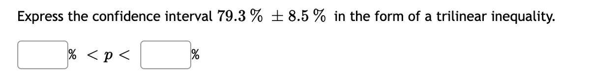 Express the confidence interval 79.3 % ± 8.5 % in the form of a trilinear inequality.
% < p<
