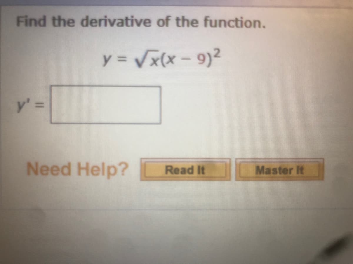 Find the derivative of the function.
y = Vx(x – 9)²
y' =
Need Help?
Read It
Master It
