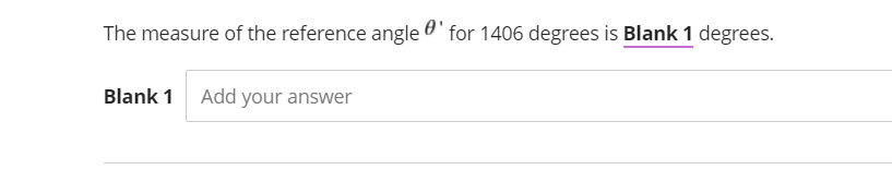 The measure of the reference angle ' for 1406 degrees is Blank 1 degrees.
Blank 1 Add your answer
