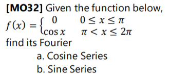 [MO32] Given the function below,
0 0<x<I
n < x< 2n
f(x) = {cos x
find its Fourier
a. Cosine Series
b. Sine Series
