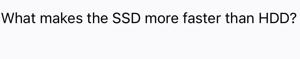 What makes the SSD more faster than HDD?
