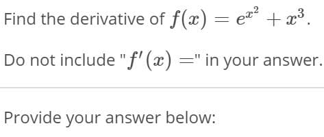 Find the derivative of f(x) = ea + x³.
Do not include "f' (x) =" in your answer.
Provide your answer below:
