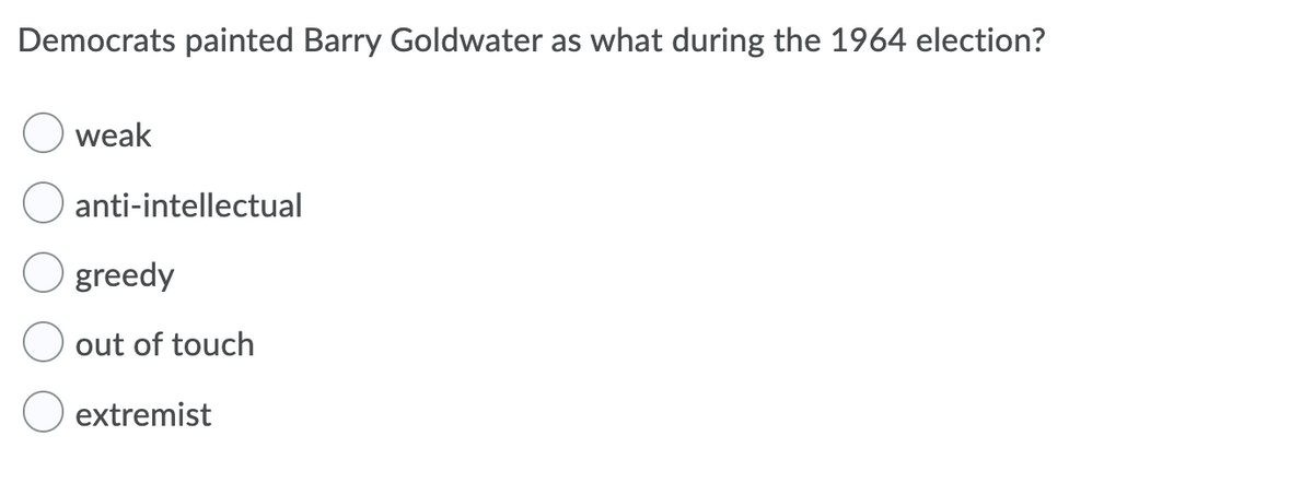 Democrats painted Barry Goldwater as what during the 1964 election?
weak
anti-intellectual
O greedy
out of touch
extremist
