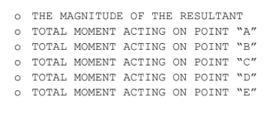 THE MAGNITUDE OF THE RESULTANT
ΤΟTAL ΜΟΜENTΑCT ING OΝ ΡOINT "A"
TOTAL MOMENT ACTING ON POINT "B“"
ΤΟTAL MΟΜENT ACTING ON ΡOINT "C"
TOTAL MOMENT ACTING ON POINT "D“"
o TOTAL MOMENT ACTING ON POINT "E"
