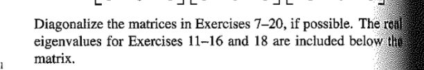 Diagonalize the matrices in Exercises 7-20, if possible. The roul
eigenvalues for Exercises 11-16 and 18 are included below the
matrix.
