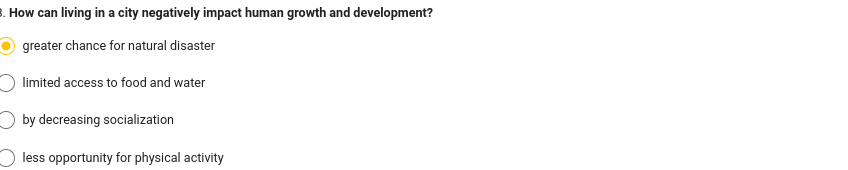 3. How can living in a city negatively impact human growth and development?
greater chance for natural disaster
limited access to food and water
by decreasing socialization
less opportunity for physical activity