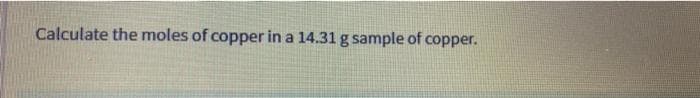 Calculate the moles of copper in a 14.31 g sample of copper.
