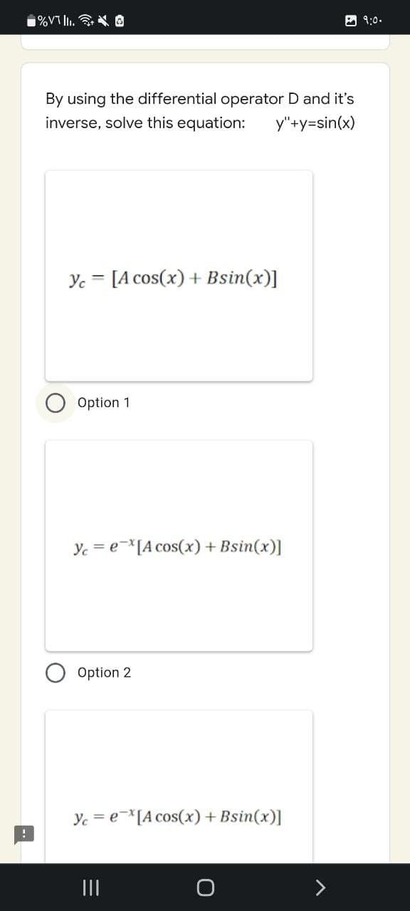 %VII. O
9:0.
By using the differential operator D and it's
inverse, solve this equation: y"+y=sin(x)
Yc [A cos(x) + Bsin(x)]
Option 1
yce [A cos(x) + Bsin(x)]
Option 2
Yce [A cos(x) + Bsin(x)]