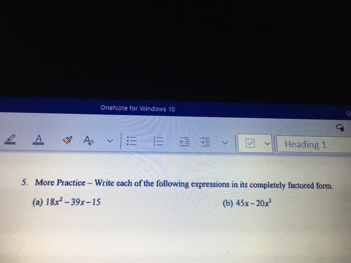 OneNote for Windows 10
= 蛋
Heading 1
5. More Practice - Write each of the following expressions in its completely factored form.
(a) 18x-39x-15
(b) 45x- 20x
!!!
