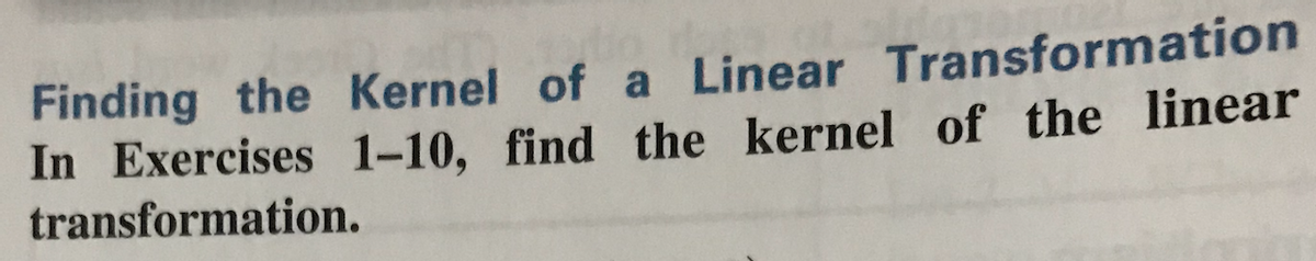 Finding the Kernel of a Linear Transformation
In Exercises 1-10, find the kernel of the linear
transformation.
