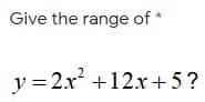 Give the range of *
y = 2x +12x+5?
