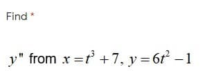 Find
y" from x =f +7, y = 6r -1
