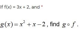 If f(x) = 3x + 2, and *
g(x)=x +x - 2 , find gof.
