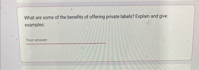 What are some of the benefits of offering private labels? Explain and give
examples:
Your answer