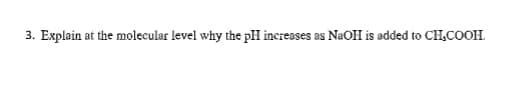 3. Explain at the molecular level why the pH increases as NaOH is added to CH,COOH.
