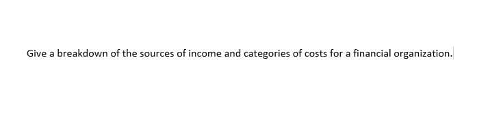 Give a breakdown of the sources of income and categories of costs for a financial organization.