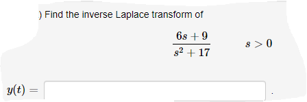 **Problem: Find the Inverse Laplace Transform**

Given the expression:

\[
\frac{6s + 9}{s^2 + 17}
\]

with \( s > 0 \).

**Solution:**

Calculate \( y(t) \), the inverse Laplace transform of the given expression.