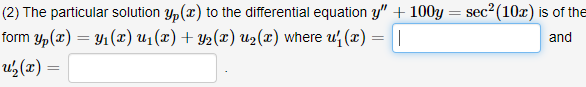 (2) The particular solution y,(x) to the differential equation y" + 100y = sec2(10x) is of th
form Yp(x) = Y1(x) u1 (x) + Y2(x) U2(x) where u' (x) = ||
and
u (x) =
