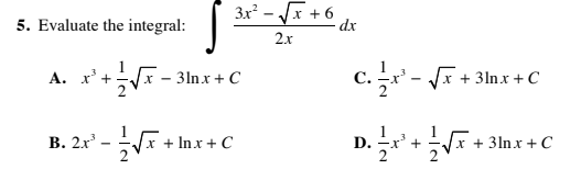 5. Evaluate the integral:
3x - x + 6
dx
2.x
A. x' +
c. r'- JI+ 3ln.x +C
3lnx + C
В. 2х
x + Inx + C
D.
x +
x +
3lnx +C
