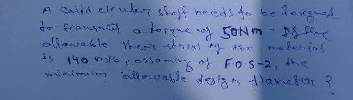 A Calid eiruler sheff needs 4fo be daxgued
to franynt
olowakle tear stres ey she
*s 140 mPa ys
minimum lloiwasle deigD diamefer ?
aborque.of 5ONM
traberial
somingof Fos-2, the
